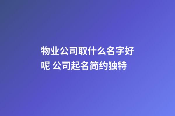 物业公司取什么名字好呢 公司起名简约独特-第1张-公司起名-玄机派